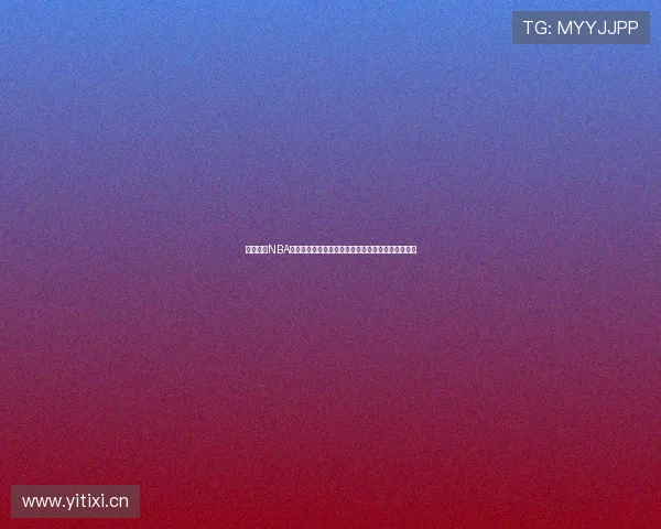 收米体育NBA直播在线观看尽享高清赛事实时数据分析与精彩回放